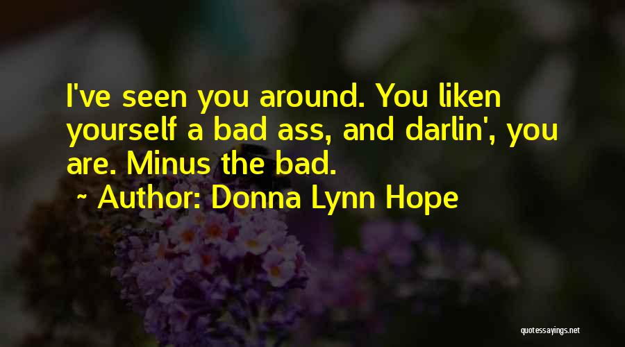 Donna Lynn Hope Quotes: I've Seen You Around. You Liken Yourself A Bad Ass, And Darlin', You Are. Minus The Bad.