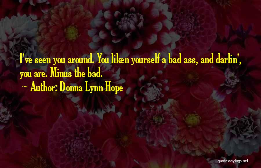 Donna Lynn Hope Quotes: I've Seen You Around. You Liken Yourself A Bad Ass, And Darlin', You Are. Minus The Bad.