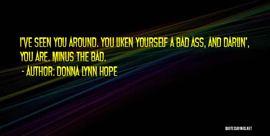 Donna Lynn Hope Quotes: I've Seen You Around. You Liken Yourself A Bad Ass, And Darlin', You Are. Minus The Bad.