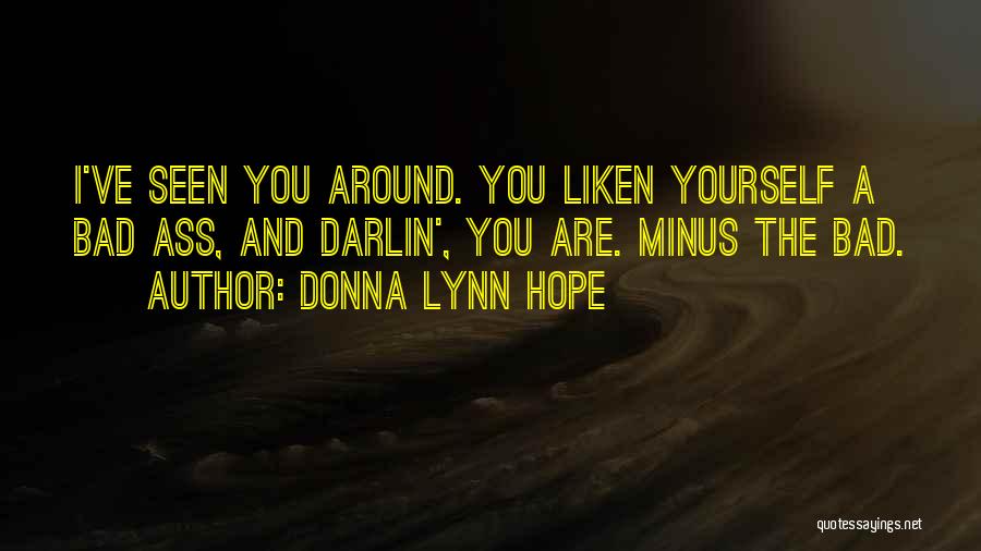 Donna Lynn Hope Quotes: I've Seen You Around. You Liken Yourself A Bad Ass, And Darlin', You Are. Minus The Bad.