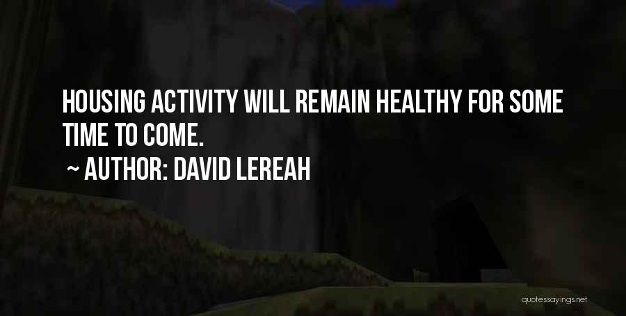 David Lereah Quotes: Housing Activity Will Remain Healthy For Some Time To Come.
