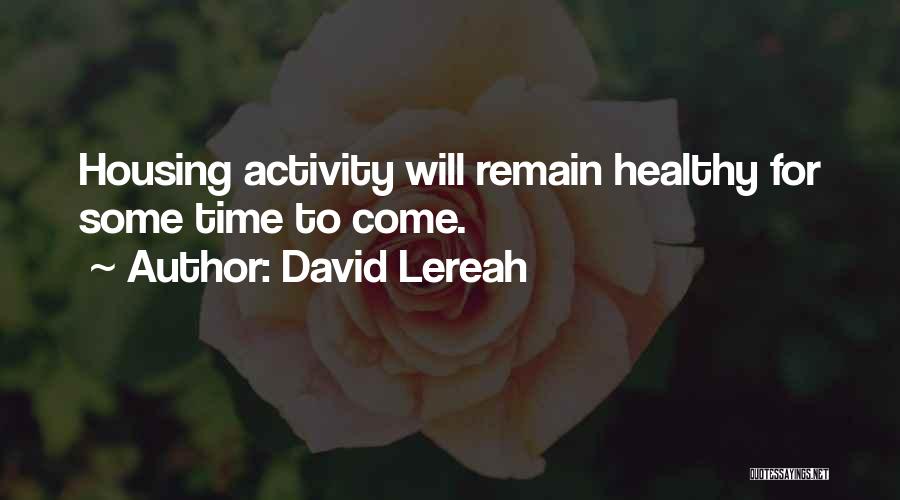 David Lereah Quotes: Housing Activity Will Remain Healthy For Some Time To Come.