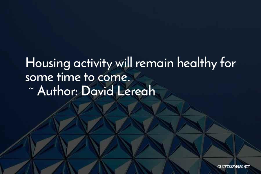 David Lereah Quotes: Housing Activity Will Remain Healthy For Some Time To Come.