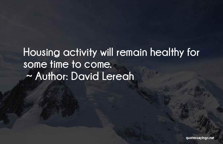 David Lereah Quotes: Housing Activity Will Remain Healthy For Some Time To Come.