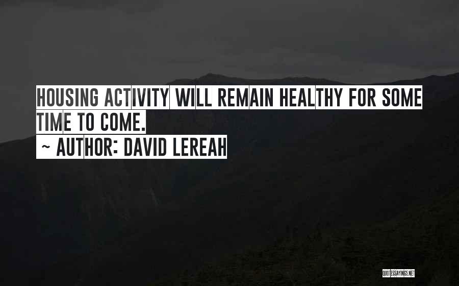 David Lereah Quotes: Housing Activity Will Remain Healthy For Some Time To Come.