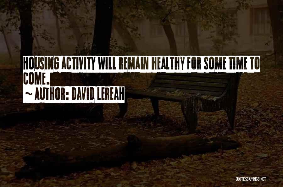 David Lereah Quotes: Housing Activity Will Remain Healthy For Some Time To Come.