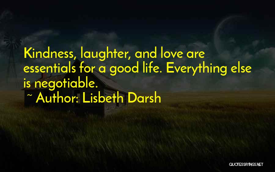 Lisbeth Darsh Quotes: Kindness, Laughter, And Love Are Essentials For A Good Life. Everything Else Is Negotiable.