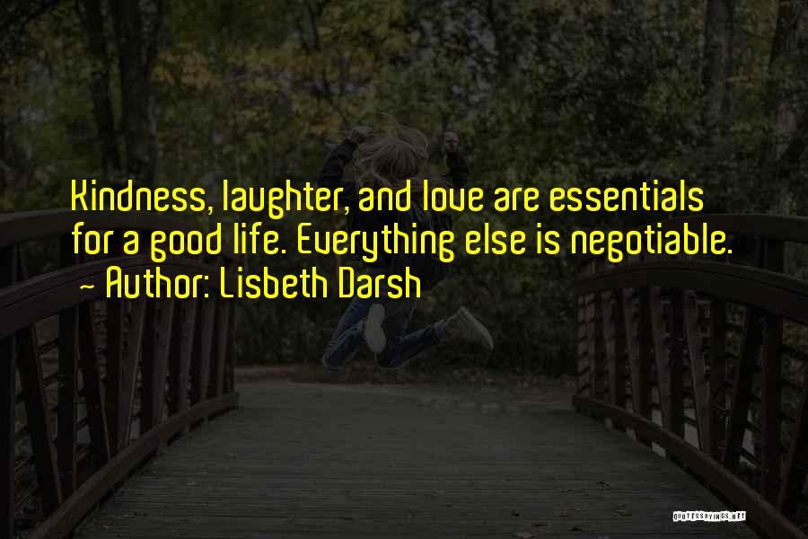 Lisbeth Darsh Quotes: Kindness, Laughter, And Love Are Essentials For A Good Life. Everything Else Is Negotiable.