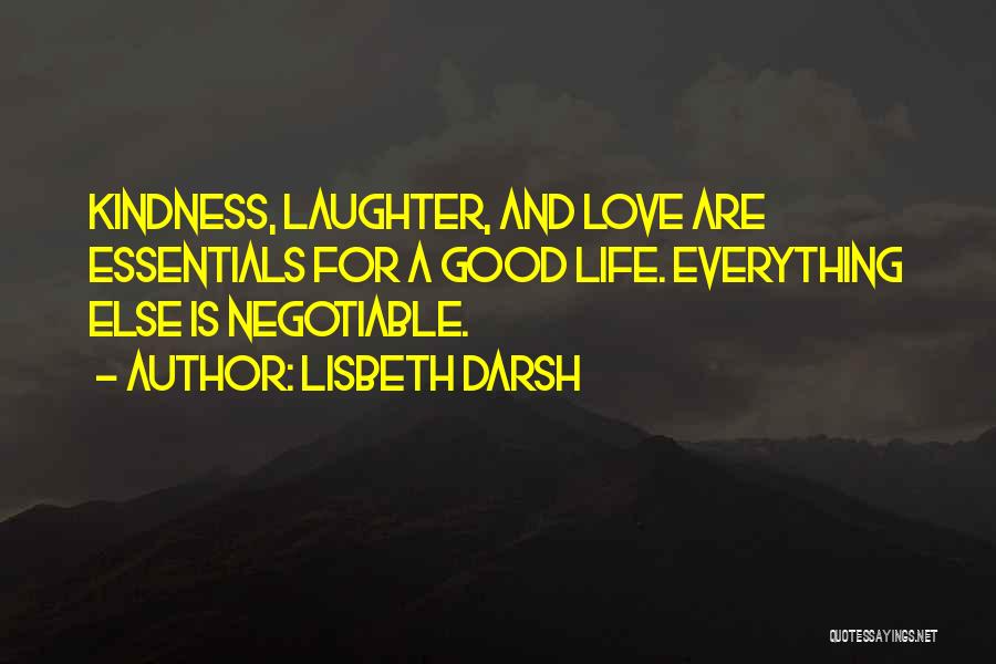 Lisbeth Darsh Quotes: Kindness, Laughter, And Love Are Essentials For A Good Life. Everything Else Is Negotiable.