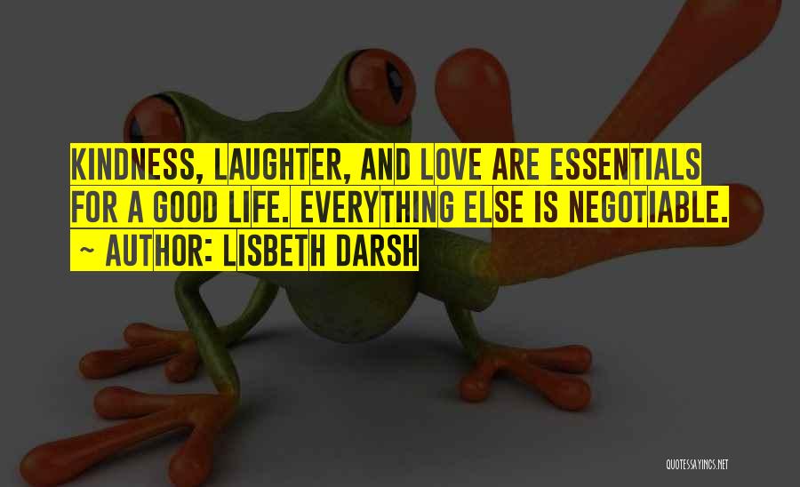 Lisbeth Darsh Quotes: Kindness, Laughter, And Love Are Essentials For A Good Life. Everything Else Is Negotiable.