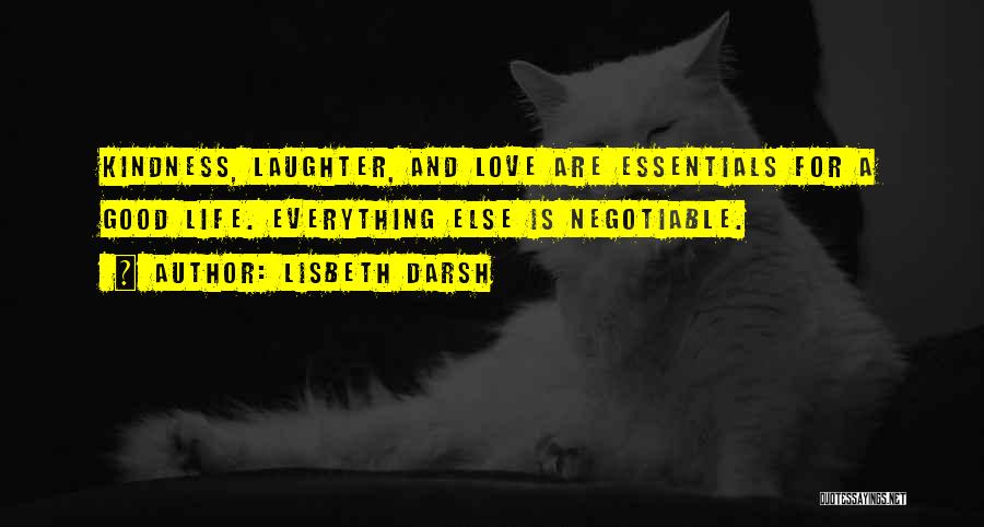 Lisbeth Darsh Quotes: Kindness, Laughter, And Love Are Essentials For A Good Life. Everything Else Is Negotiable.