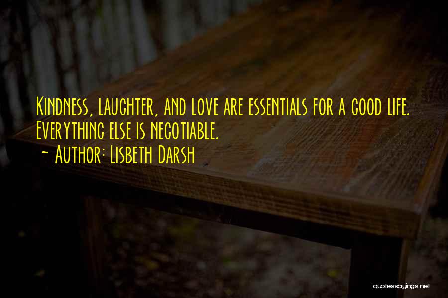 Lisbeth Darsh Quotes: Kindness, Laughter, And Love Are Essentials For A Good Life. Everything Else Is Negotiable.