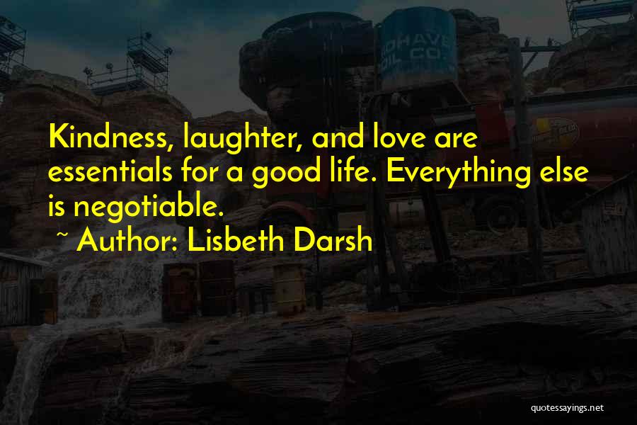 Lisbeth Darsh Quotes: Kindness, Laughter, And Love Are Essentials For A Good Life. Everything Else Is Negotiable.