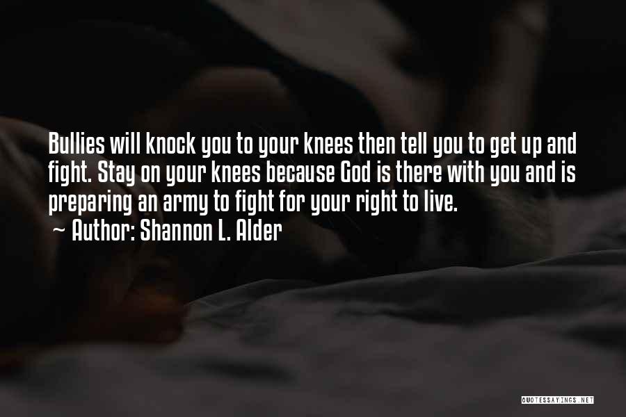 Shannon L. Alder Quotes: Bullies Will Knock You To Your Knees Then Tell You To Get Up And Fight. Stay On Your Knees Because