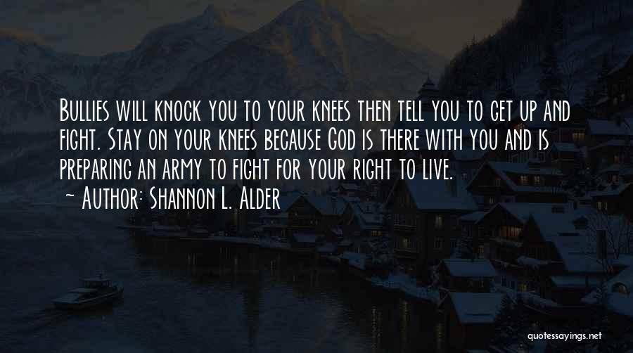 Shannon L. Alder Quotes: Bullies Will Knock You To Your Knees Then Tell You To Get Up And Fight. Stay On Your Knees Because