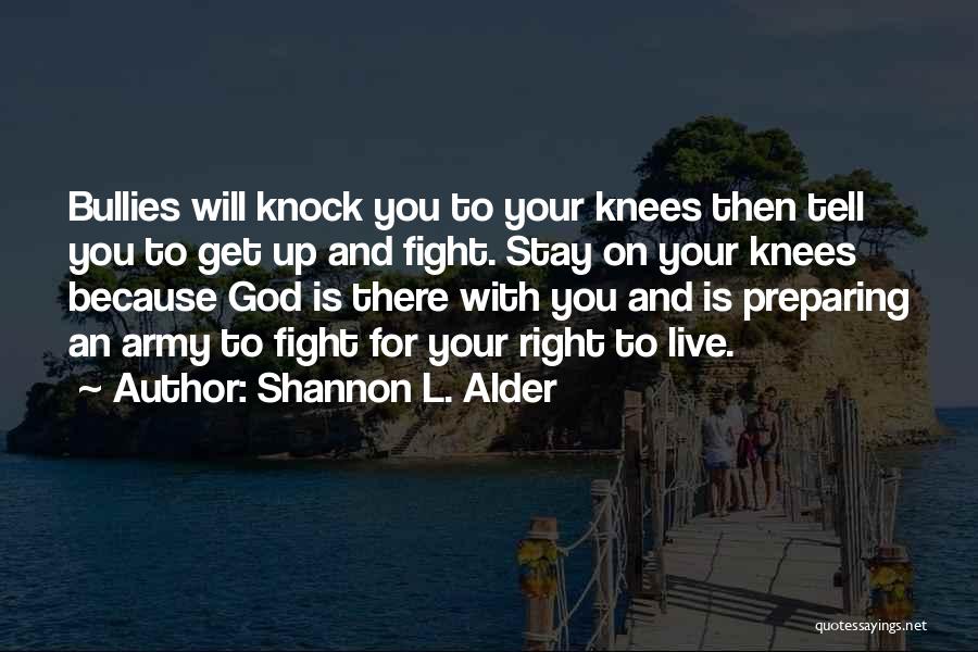 Shannon L. Alder Quotes: Bullies Will Knock You To Your Knees Then Tell You To Get Up And Fight. Stay On Your Knees Because