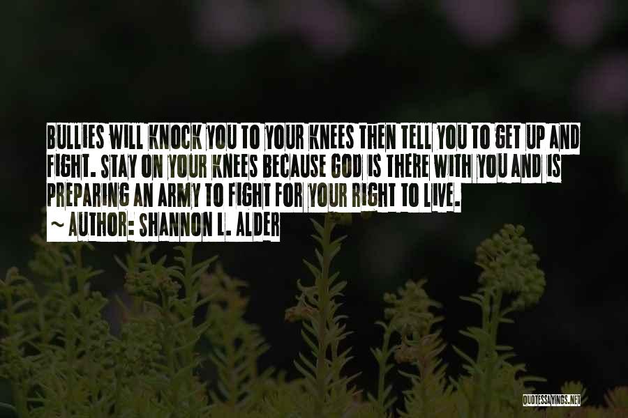 Shannon L. Alder Quotes: Bullies Will Knock You To Your Knees Then Tell You To Get Up And Fight. Stay On Your Knees Because