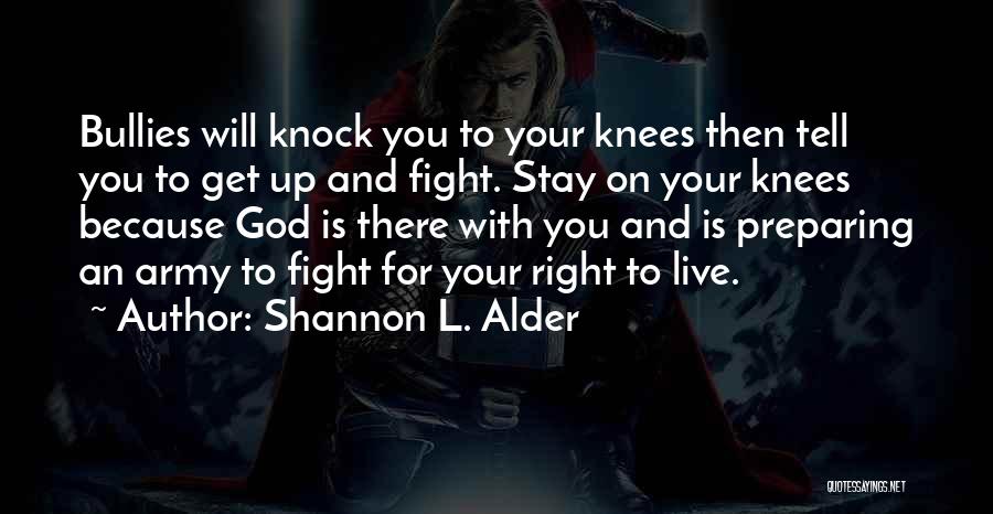 Shannon L. Alder Quotes: Bullies Will Knock You To Your Knees Then Tell You To Get Up And Fight. Stay On Your Knees Because