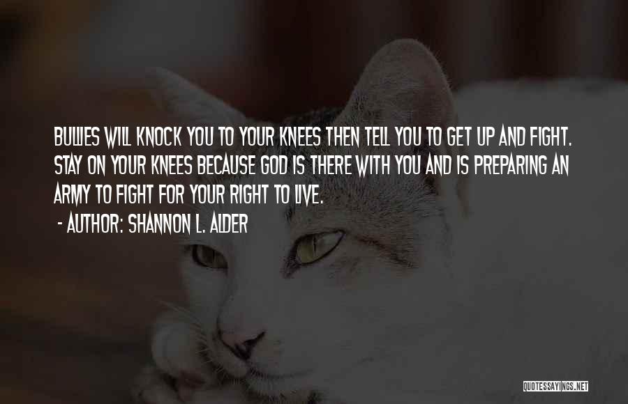 Shannon L. Alder Quotes: Bullies Will Knock You To Your Knees Then Tell You To Get Up And Fight. Stay On Your Knees Because