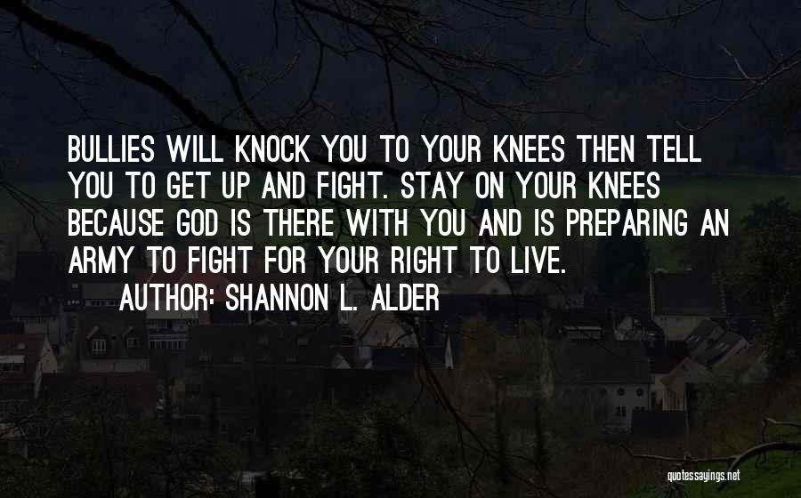 Shannon L. Alder Quotes: Bullies Will Knock You To Your Knees Then Tell You To Get Up And Fight. Stay On Your Knees Because