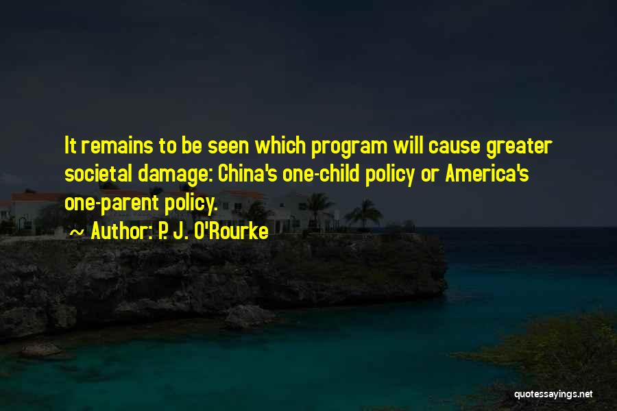 P. J. O'Rourke Quotes: It Remains To Be Seen Which Program Will Cause Greater Societal Damage: China's One-child Policy Or America's One-parent Policy.