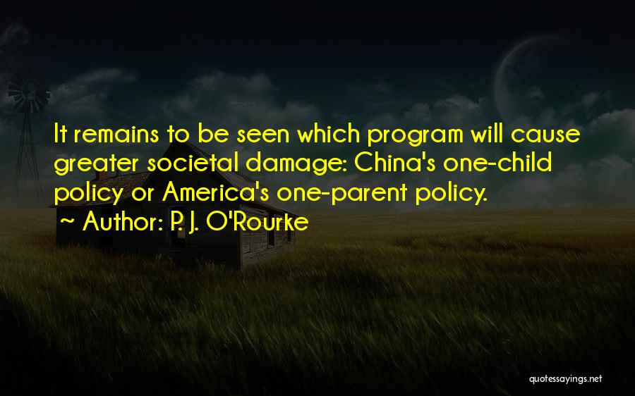 P. J. O'Rourke Quotes: It Remains To Be Seen Which Program Will Cause Greater Societal Damage: China's One-child Policy Or America's One-parent Policy.