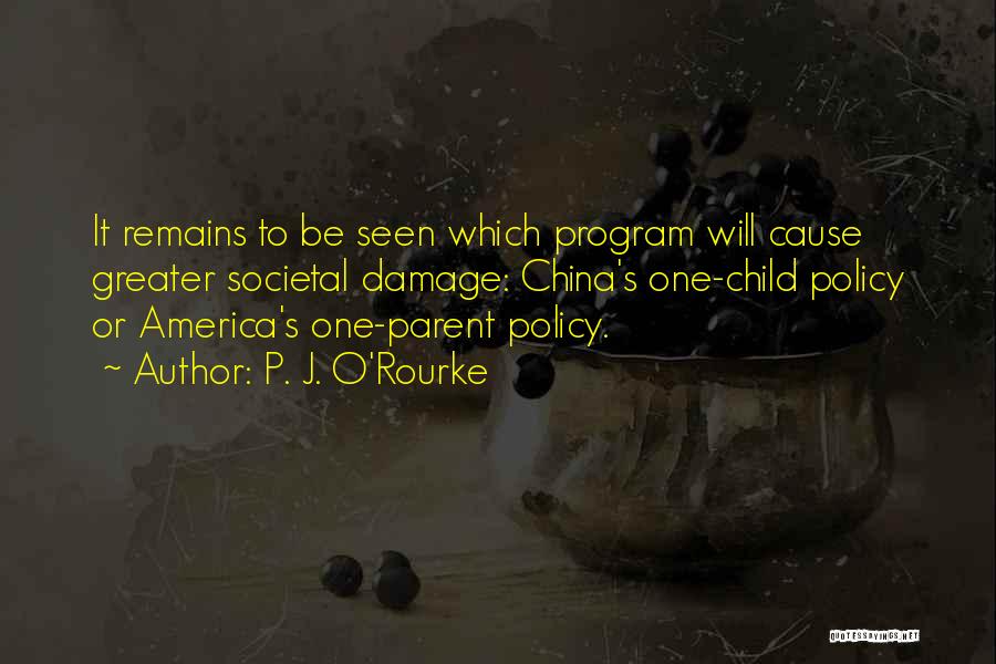 P. J. O'Rourke Quotes: It Remains To Be Seen Which Program Will Cause Greater Societal Damage: China's One-child Policy Or America's One-parent Policy.