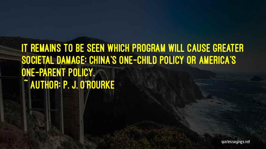 P. J. O'Rourke Quotes: It Remains To Be Seen Which Program Will Cause Greater Societal Damage: China's One-child Policy Or America's One-parent Policy.