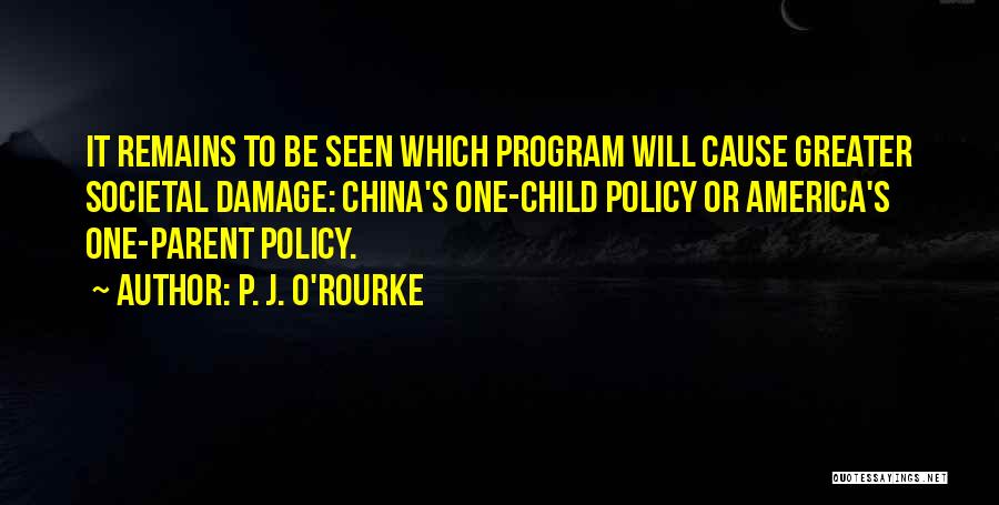 P. J. O'Rourke Quotes: It Remains To Be Seen Which Program Will Cause Greater Societal Damage: China's One-child Policy Or America's One-parent Policy.