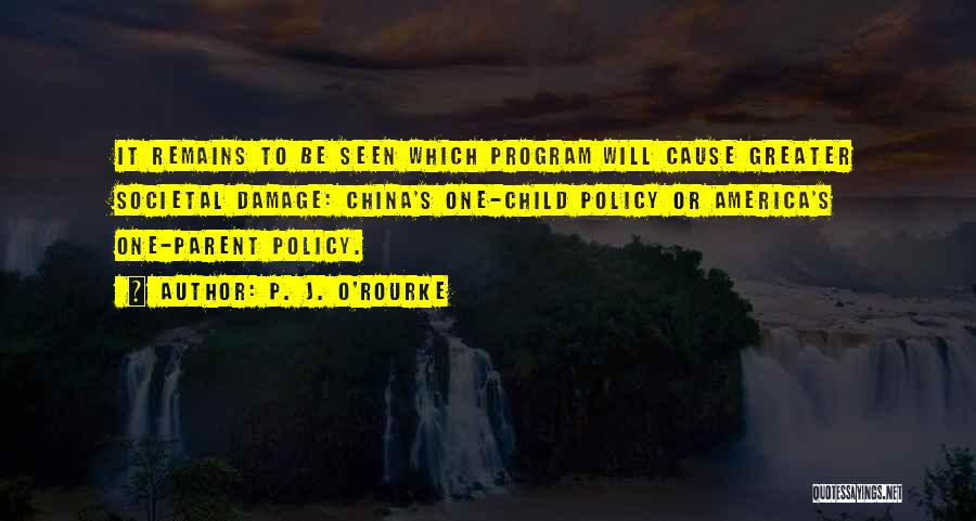 P. J. O'Rourke Quotes: It Remains To Be Seen Which Program Will Cause Greater Societal Damage: China's One-child Policy Or America's One-parent Policy.