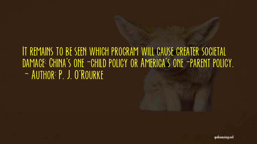 P. J. O'Rourke Quotes: It Remains To Be Seen Which Program Will Cause Greater Societal Damage: China's One-child Policy Or America's One-parent Policy.