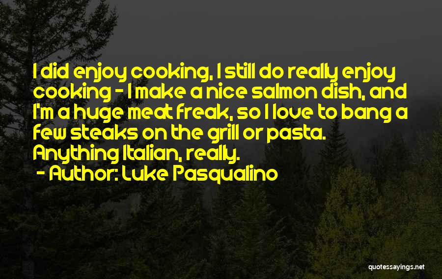 Luke Pasqualino Quotes: I Did Enjoy Cooking, I Still Do Really Enjoy Cooking - I Make A Nice Salmon Dish, And I'm A