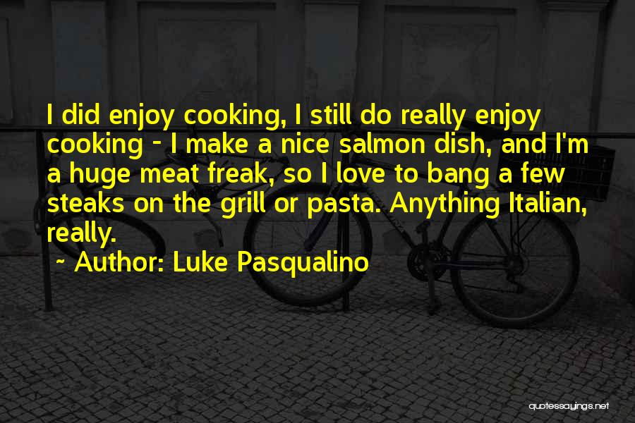Luke Pasqualino Quotes: I Did Enjoy Cooking, I Still Do Really Enjoy Cooking - I Make A Nice Salmon Dish, And I'm A