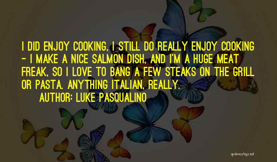 Luke Pasqualino Quotes: I Did Enjoy Cooking, I Still Do Really Enjoy Cooking - I Make A Nice Salmon Dish, And I'm A