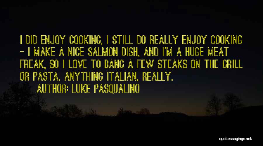 Luke Pasqualino Quotes: I Did Enjoy Cooking, I Still Do Really Enjoy Cooking - I Make A Nice Salmon Dish, And I'm A