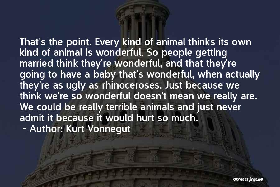 Kurt Vonnegut Quotes: That's The Point. Every Kind Of Animal Thinks Its Own Kind Of Animal Is Wonderful. So People Getting Married Think