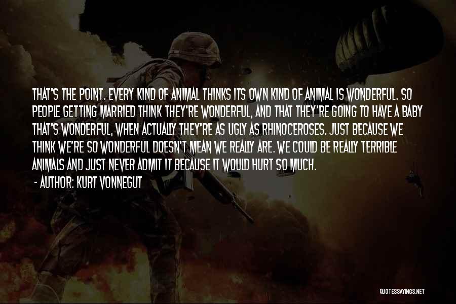 Kurt Vonnegut Quotes: That's The Point. Every Kind Of Animal Thinks Its Own Kind Of Animal Is Wonderful. So People Getting Married Think