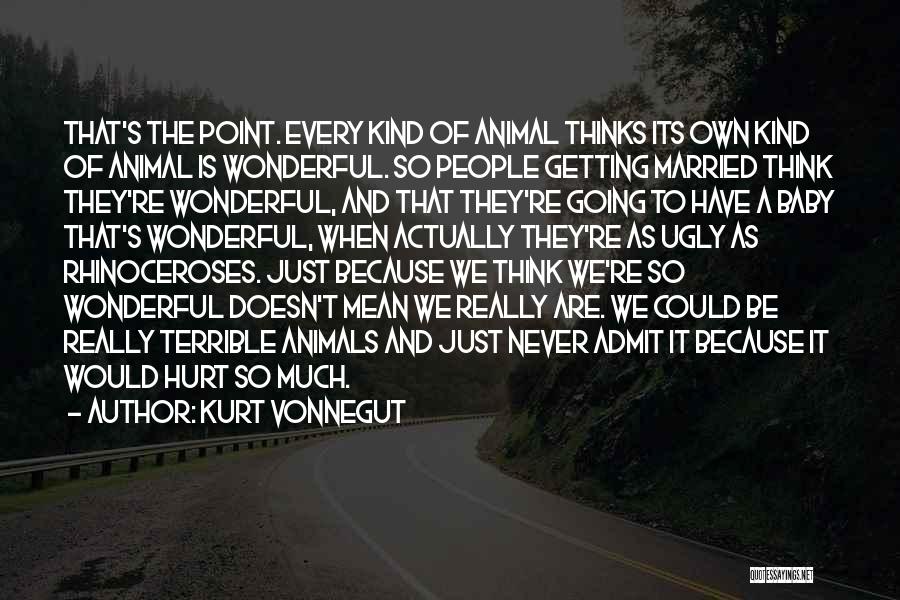 Kurt Vonnegut Quotes: That's The Point. Every Kind Of Animal Thinks Its Own Kind Of Animal Is Wonderful. So People Getting Married Think