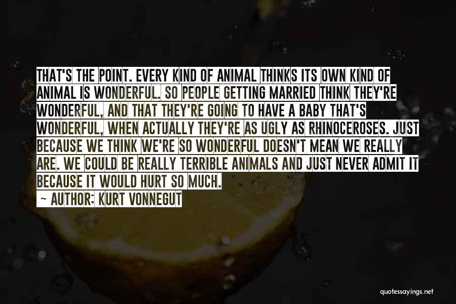 Kurt Vonnegut Quotes: That's The Point. Every Kind Of Animal Thinks Its Own Kind Of Animal Is Wonderful. So People Getting Married Think