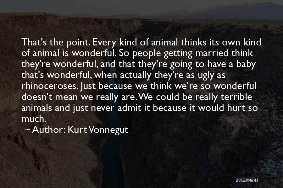 Kurt Vonnegut Quotes: That's The Point. Every Kind Of Animal Thinks Its Own Kind Of Animal Is Wonderful. So People Getting Married Think