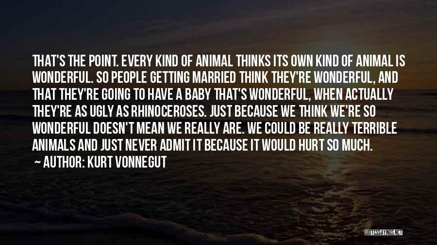 Kurt Vonnegut Quotes: That's The Point. Every Kind Of Animal Thinks Its Own Kind Of Animal Is Wonderful. So People Getting Married Think