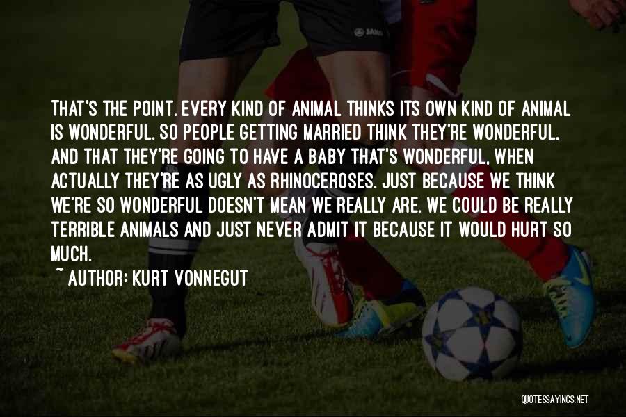 Kurt Vonnegut Quotes: That's The Point. Every Kind Of Animal Thinks Its Own Kind Of Animal Is Wonderful. So People Getting Married Think