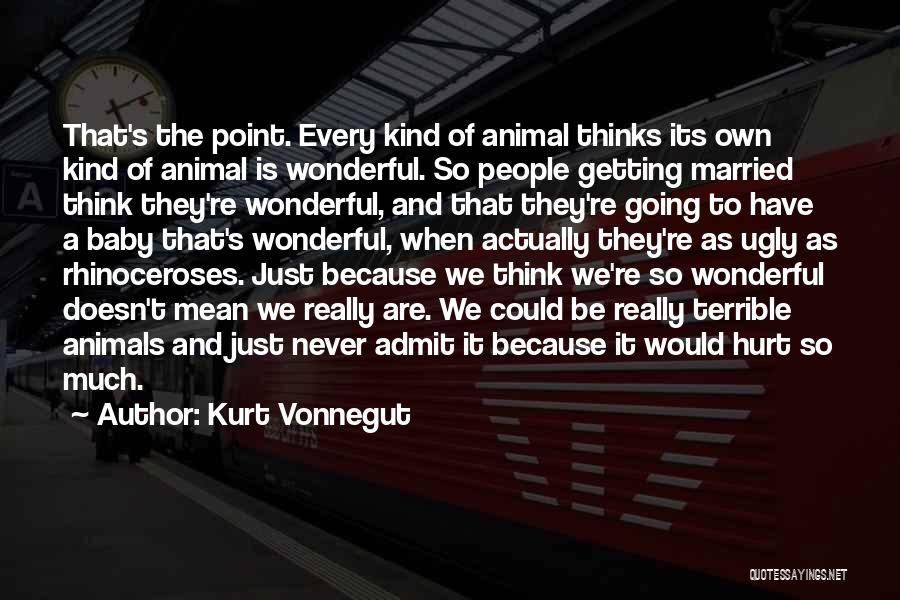 Kurt Vonnegut Quotes: That's The Point. Every Kind Of Animal Thinks Its Own Kind Of Animal Is Wonderful. So People Getting Married Think