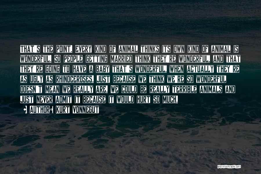 Kurt Vonnegut Quotes: That's The Point. Every Kind Of Animal Thinks Its Own Kind Of Animal Is Wonderful. So People Getting Married Think