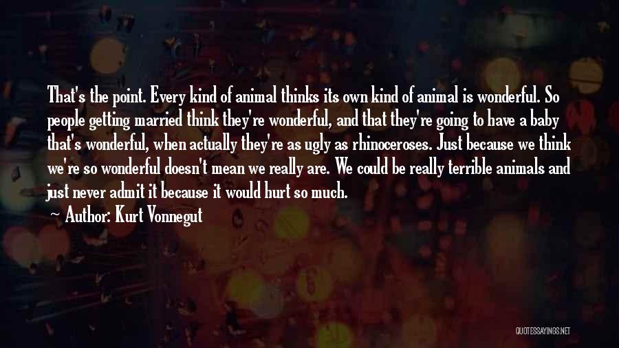 Kurt Vonnegut Quotes: That's The Point. Every Kind Of Animal Thinks Its Own Kind Of Animal Is Wonderful. So People Getting Married Think