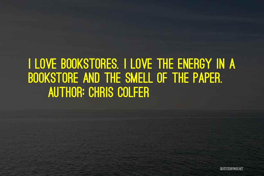 Chris Colfer Quotes: I Love Bookstores. I Love The Energy In A Bookstore And The Smell Of The Paper.