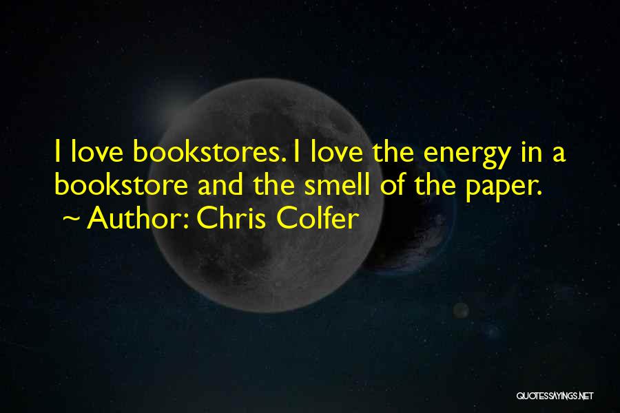 Chris Colfer Quotes: I Love Bookstores. I Love The Energy In A Bookstore And The Smell Of The Paper.