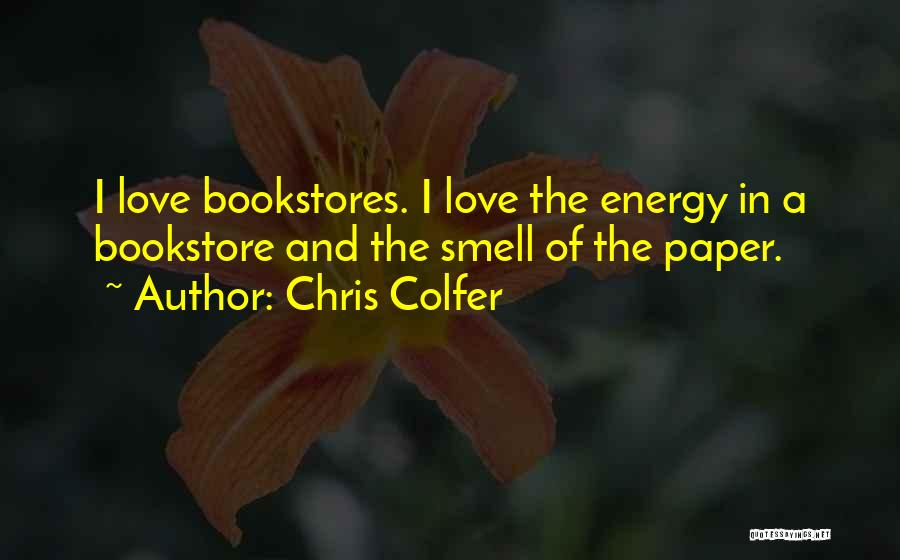 Chris Colfer Quotes: I Love Bookstores. I Love The Energy In A Bookstore And The Smell Of The Paper.