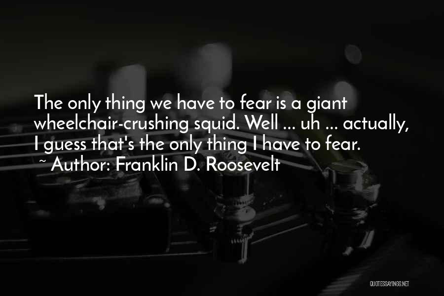 Franklin D. Roosevelt Quotes: The Only Thing We Have To Fear Is A Giant Wheelchair-crushing Squid. Well ... Uh ... Actually, I Guess That's