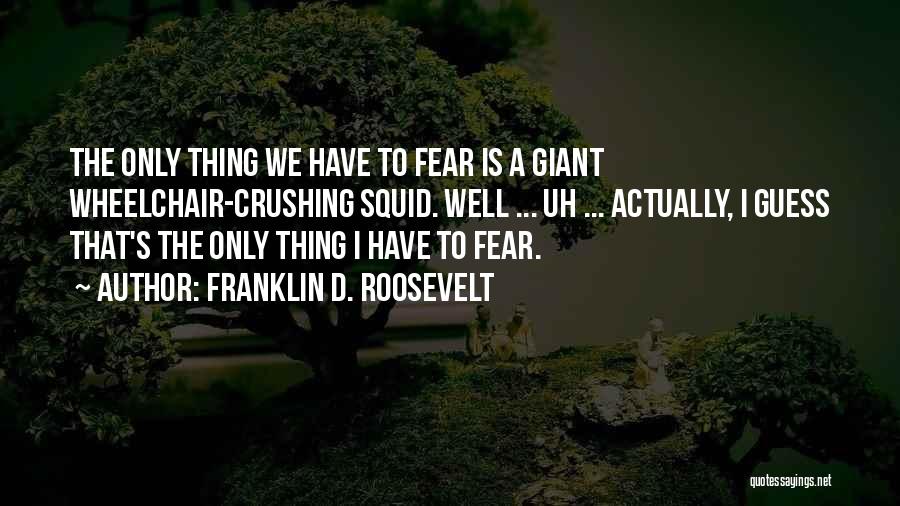 Franklin D. Roosevelt Quotes: The Only Thing We Have To Fear Is A Giant Wheelchair-crushing Squid. Well ... Uh ... Actually, I Guess That's